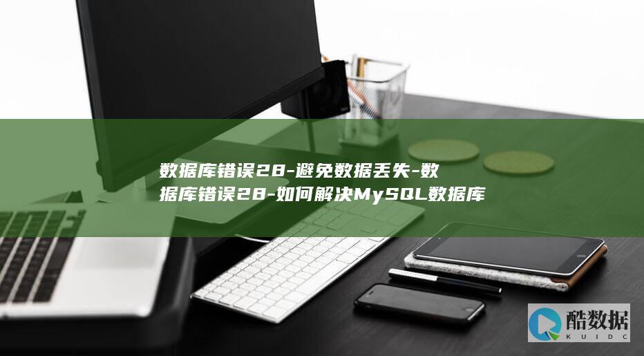 数据库错误28-避免数据丢失-数据库错误28-如何解决MySQL数据库错误28 (数据库错误233啥意思)