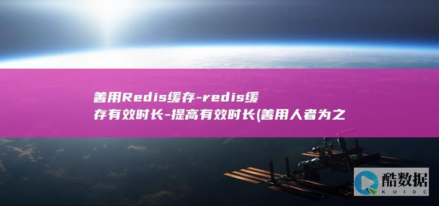 善用Redis缓存-redis缓存有效时长-提高有效时长 (善用人者为之下什么意思)