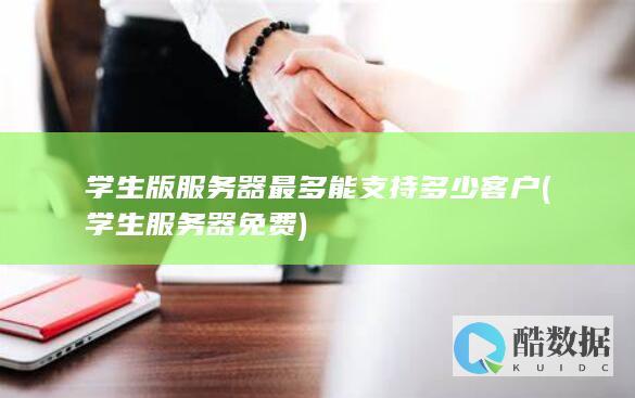 学生版服务器最多能支持多少客户 (学生服务器免费)