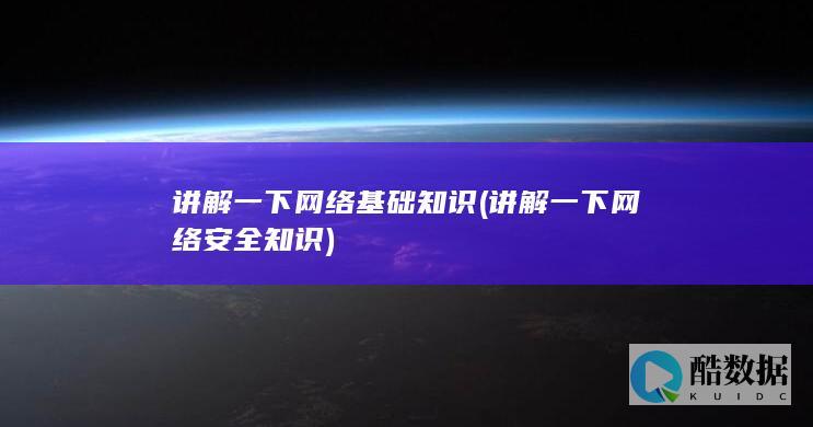 讲解一下网络基础知识 (讲解一下网络安全知识)