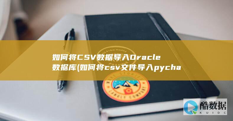 如何将CSV数据导入Oracle数据库 (如何将csv文件导入pycharm)