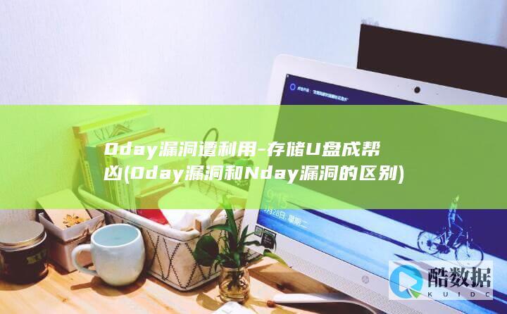 0day漏洞遭利用-存储U盘成帮凶 (0day漏洞和Nday漏洞的区别)