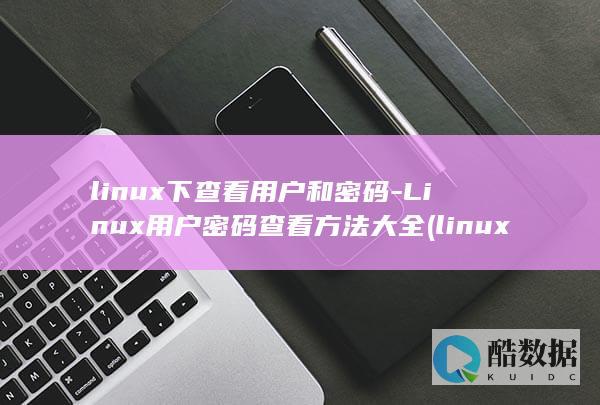 linux下查看用户和密码-Linux用户密码查看方法大全 (linux小红帽系统)