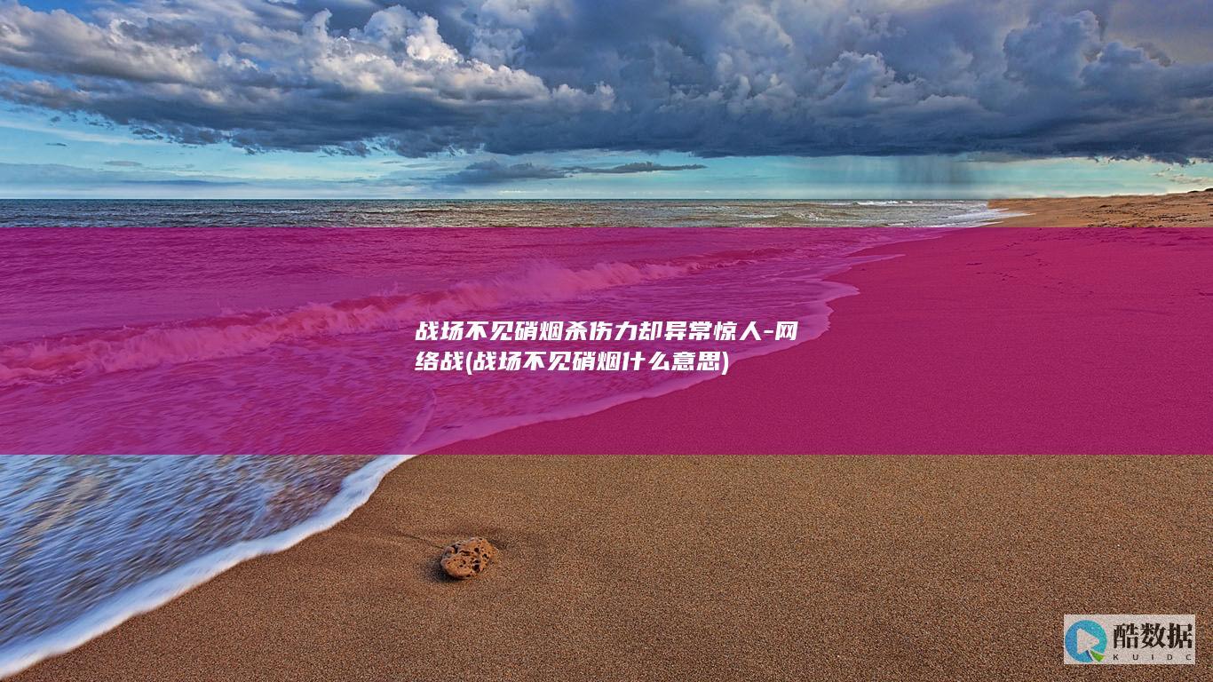 战场不见硝烟杀伤力却异常惊人-网络战 (战场不见硝烟什么意思)