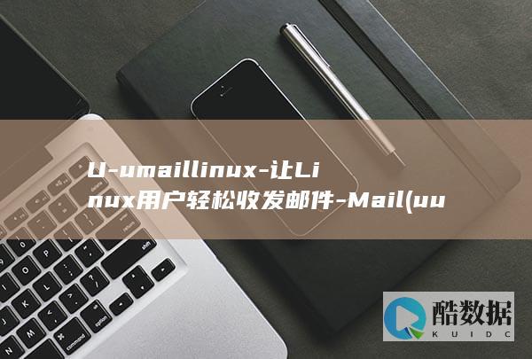 U-umaillinux-让Linux用户轻松收发邮件-Mail (uu卖号交易平台官网)