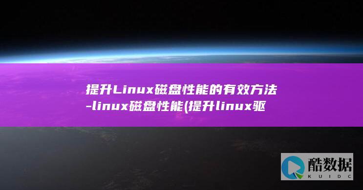提升Linux磁盘性能的有效方法-linux磁盘性能 (提升linux驱动开发能力)