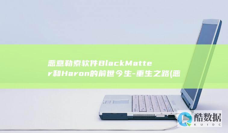 恶意勒索软件BlackMatter和Haron的前世今生-重生之路 (恶意勒索软件下载)