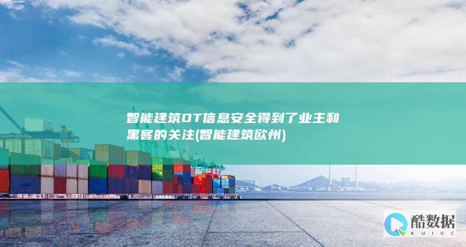 智能建筑OT信息安全得到了业主和黑客的关注 (智能建筑欧州)