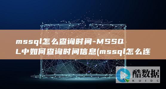mssql怎么查询时间-MSSQL中如何查询时间信息 (mssql怎么连接)