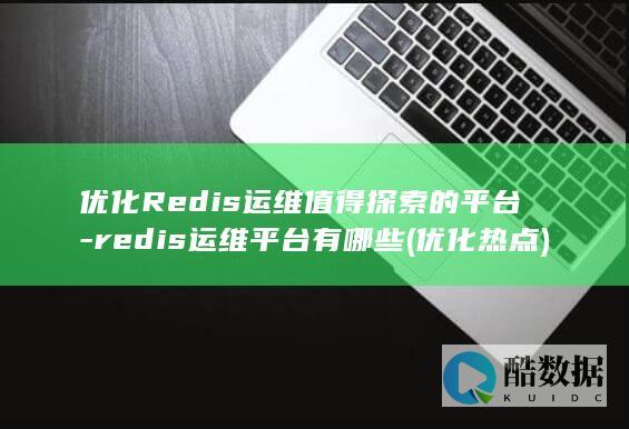 优化Redis运维值得探索的平台-redis运维平台有哪些 (优化热点)