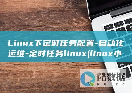 Linux下定时任务配置-自动化运维-定时任务linux (linux小红帽系统)