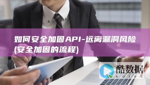 如何安全加固API-远离漏洞风险 (安全加固的流程)