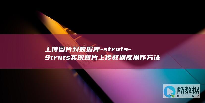 上传图片到数据库-struts-Struts实现图片上传数据库操作方法 (上传图片数据至云服务器失败)