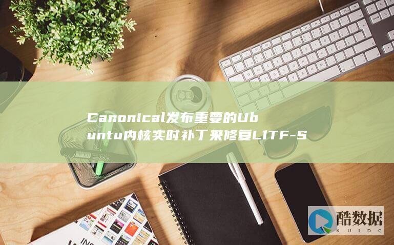 Canonical发布重要的Ubuntu内核实时补丁来修复L1TF-SpectreRSB (canonical form)