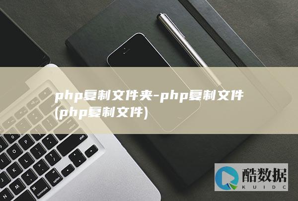 php复制文件夹-php复制文件 (php复制文件)