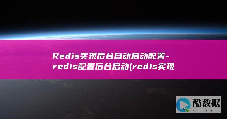 Redis实现后台自动启动配置-redis配置后台启动 (redis实现分布式锁)