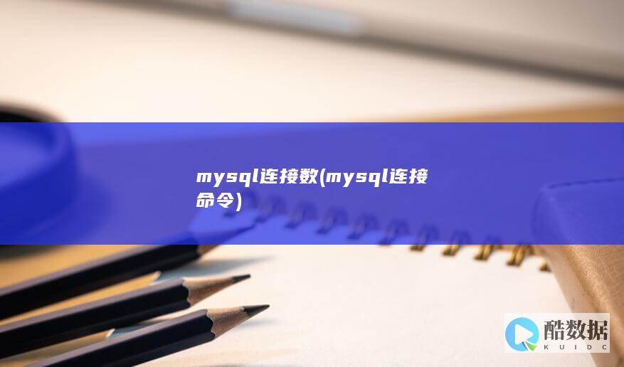 mysql连接数 (mysql连接命令)