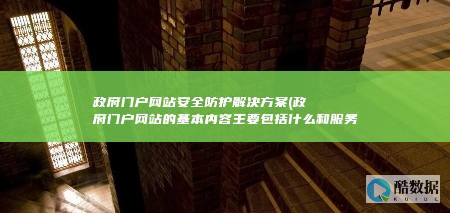 政府门户网站安全防护解决方案 (政府门户网站的基本内容主要包括什么和服务)