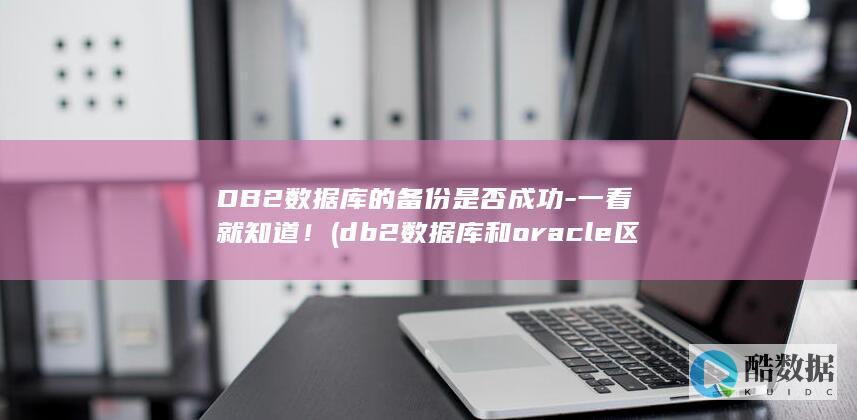 DB2数据库的备份是否成功-一看就知道！ (db2数据库和oracle区别)