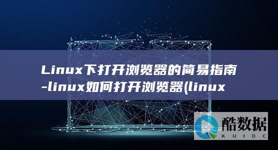 Linux下打开浏览器的简易指南-linux如何打开浏览器 (linux显示隐藏的文件)