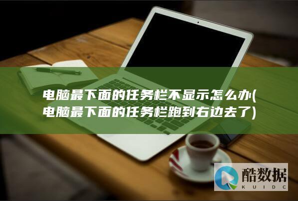 电脑最下面的任务栏不显示怎么办 (电脑最下面的任务栏跑到右边去了)