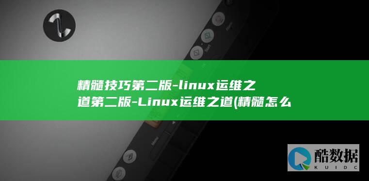 精髓技巧第二版-linux运维之道第二版-Linux运维之道 (精髓怎么解释)
