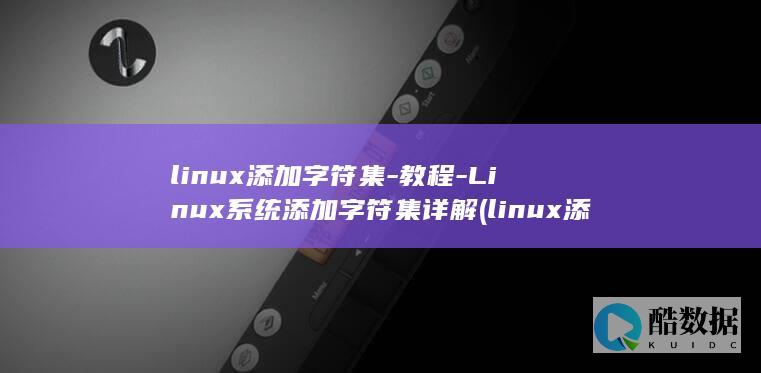 linux添加字符集-教程-Linux系统添加字符集详解 (linux添加静态路由)