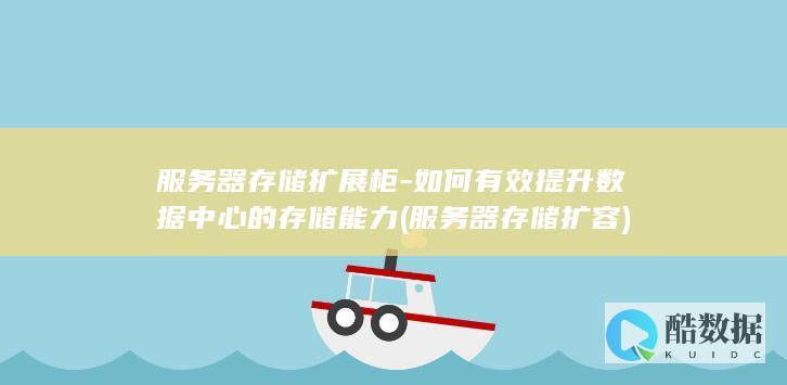 服务器存储扩展柜-如何有效提升数据中心的存储能力 (服务器存储扩容)