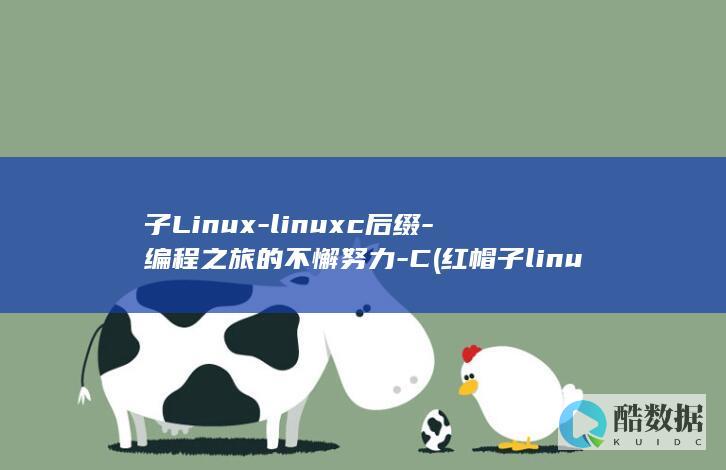 子Linux-linuxc后缀-编程之旅的不懈努力-C (红帽子linux)
