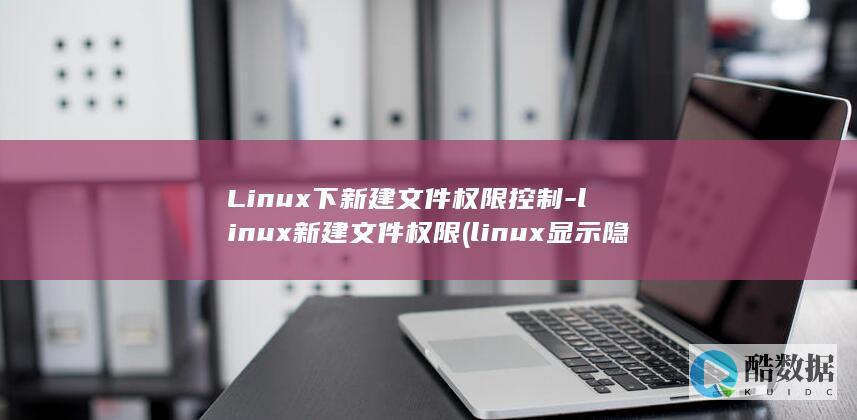 Linux下新建文件权限控制-linux新建文件权限 (linux显示隐藏的文件)