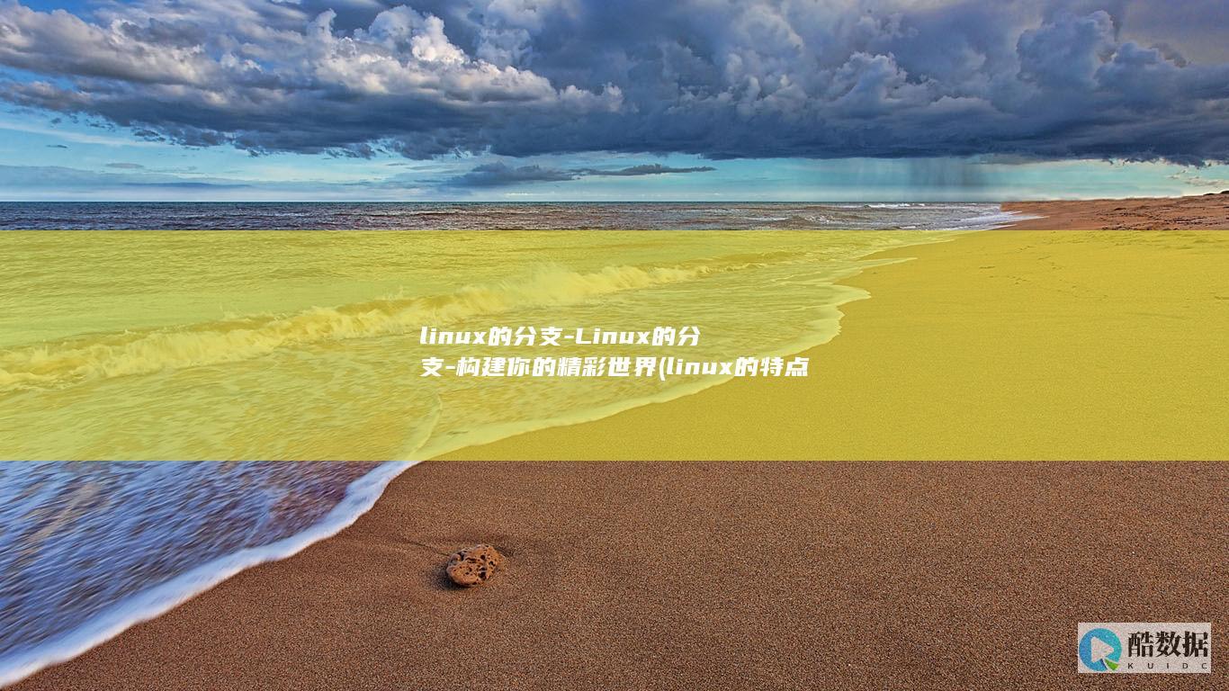 linux的分支-Linux的分支-构建你的精彩世界 (linux的特点)