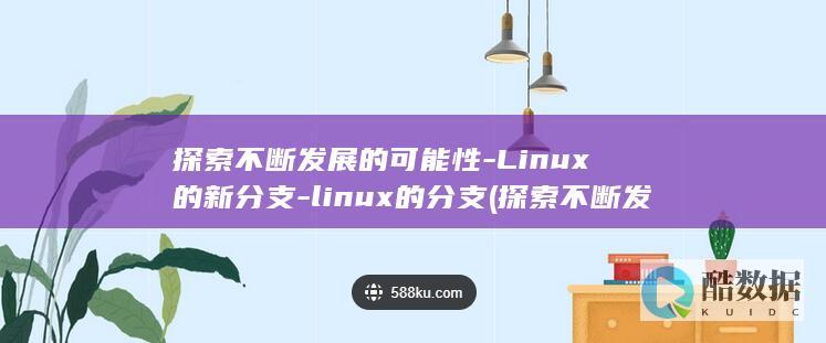 探索不断发展的可能性-Linux的新分支-linux的分支 (探索不断发展的例子)
