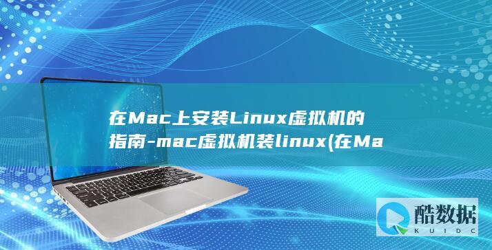 在Mac上安装Linux虚拟机的指南-mac虚拟机装linux (在Mac上安装虚拟机)