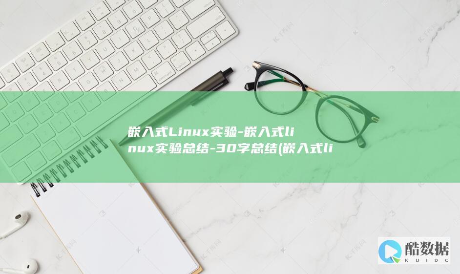 嵌入式Linux实验-嵌入式linux实验总结-30字总结 (嵌入式linux)