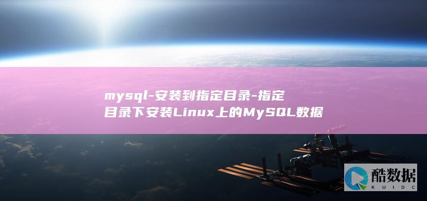 mysql-安装到指定目录-指定目录下安装Linux上的MySQL数据库教程-linux (mysql-u-p)