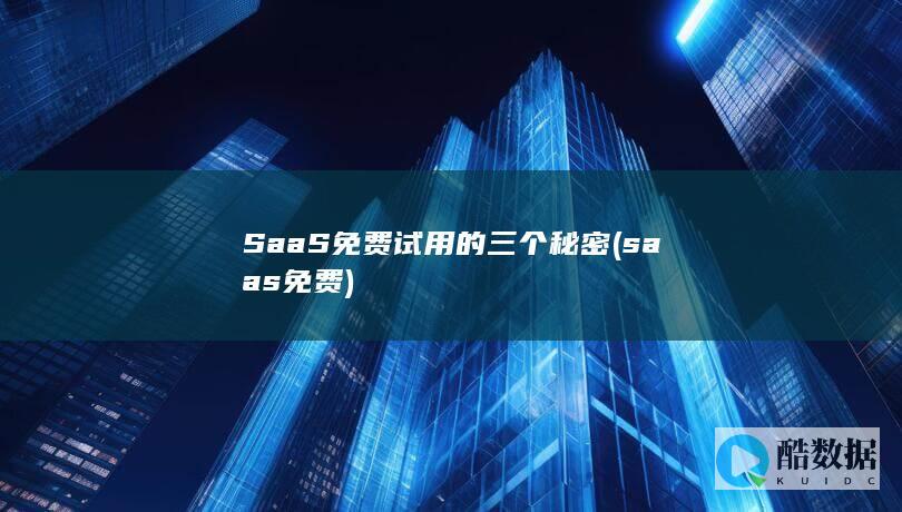 SaaS免费试用的三个秘密 (saas 免费)