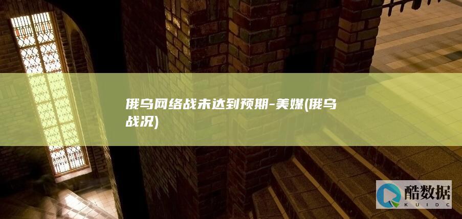 俄乌网络战未达到预期-美媒 (俄乌战况)