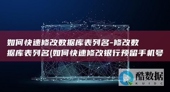 如何快速修改数据库表列名-修改数据库表列名 (如何快速修改银行预留手机号)