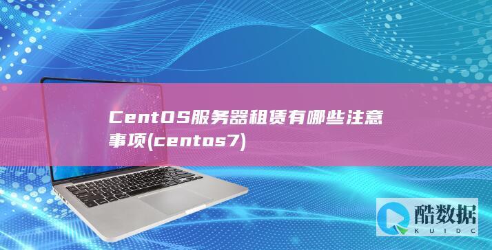 CentOS服务器租赁有哪些注意事项 (centos7)