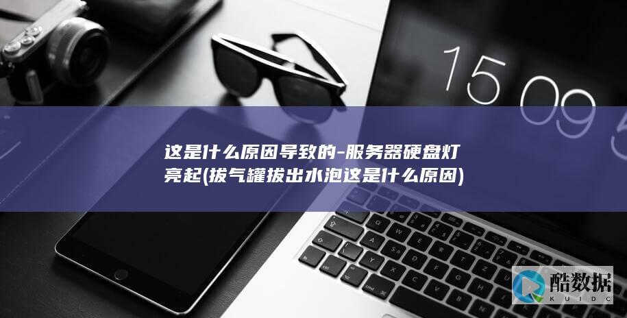这是什么原因导致的-服务器硬盘灯亮起 (拔气罐拔出水泡这是什么原因)