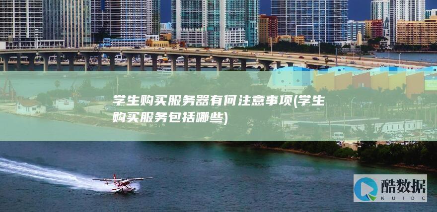 学生购买服务器有何注意事项 (学生购买服务包括哪些)