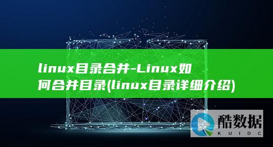 linux目录合并-Linux如何合并目录 (linux目录详细介绍)