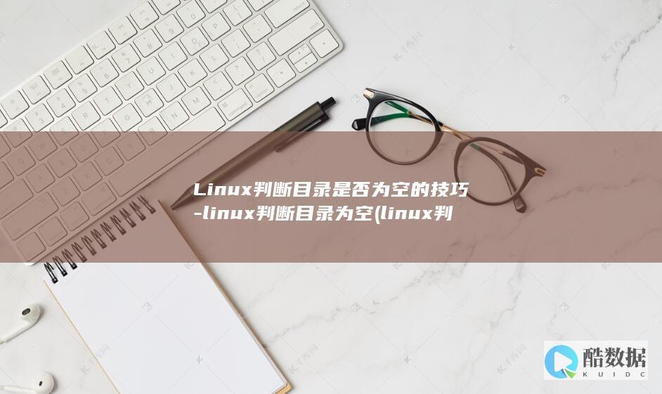 Linux判断目录是否为空的技巧-linux判断目录为空 (linux判断目录是否存在命令)