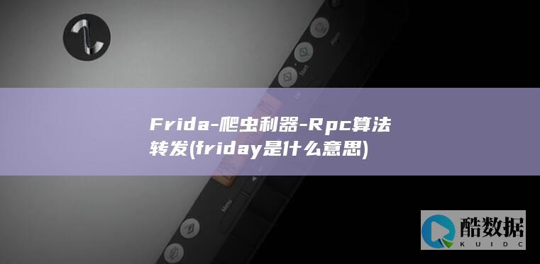 Frida-爬虫利器-Rpc算法转发 (friday是什么意思)