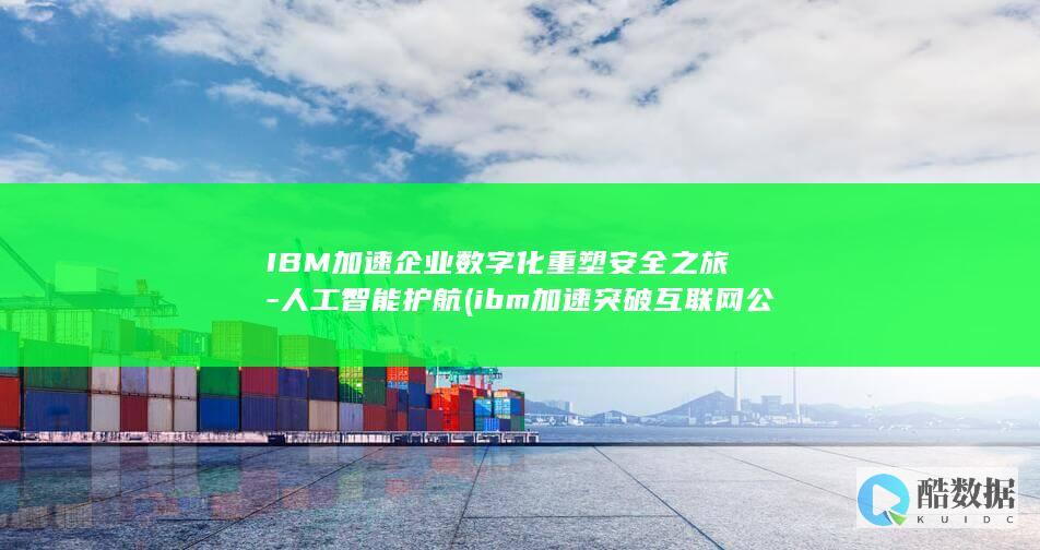 IBM加速企业数字化重塑安全之旅-人工智能护航 (ibm加速突破互联网公司市场)