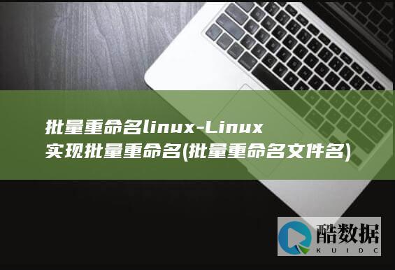 批量重命名linux-Linux实现批量重命名 (批量重命名文件名)