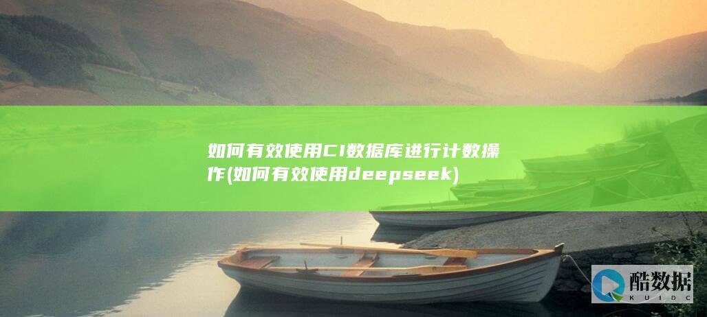 如何有效使用CI数据库进行计数操作 (如何有效使用deepseek)