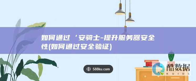 如何通过‘安骑士-提升服务器安全性 (如何通过安全验证)