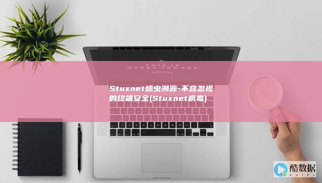 Stuxnet蠕虫溯源-不容忽视的终端安全 (Stuxnet病毒)