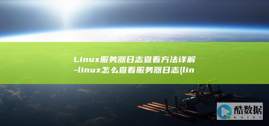 Linux服务器日志查看方法详解-linux怎么查看服务器日志 (linux服务器操作系统)